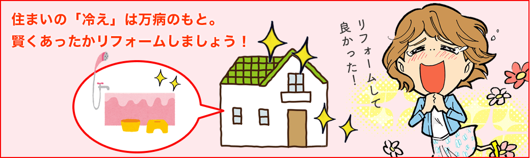 住まいの「冷え」は万病のもと。賢くあったかリフォームしましょう!